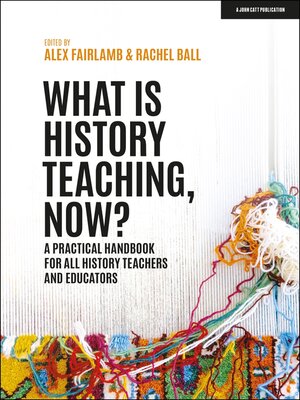 cover image of What is History Teaching, Now? a practical handbook for all history teachers and educators